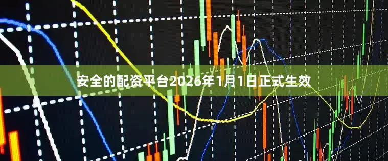 安全的配资平台2026年1月1日正式生效