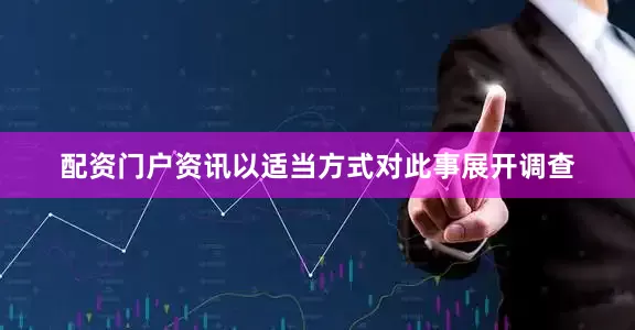 配资门户资讯以适当方式对此事展开调查