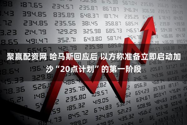 聚赢配资网 哈马斯回应后 以方称准备立即启动加沙“20点计划”的第一阶段